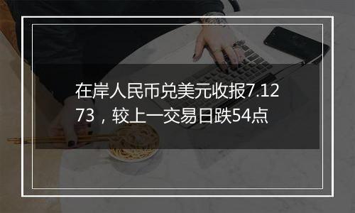 在岸人民币兑美元收报7.1273,较上一交易日跌54点