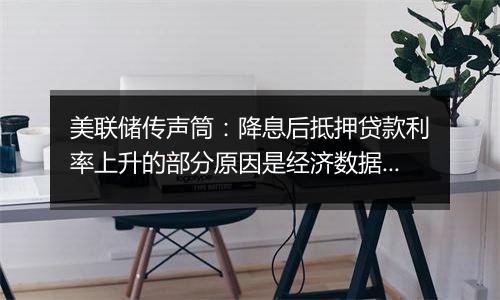 美联储传声筒:降息后抵押贷款利率上升的部分原因是经济数据向好