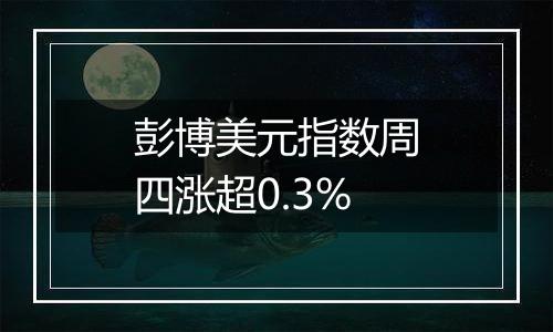 彭博美元指数周四涨超0.3%