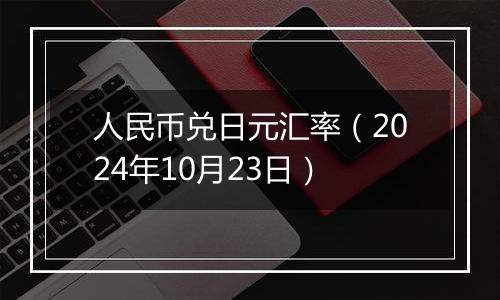 人民币兑日元汇率(2024年10月23日)