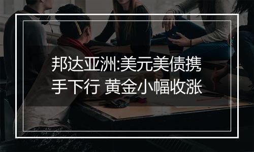 邦达亚洲:美元美债携手下行 黄金小幅收涨