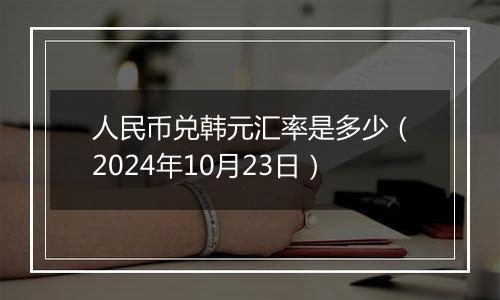 人民币兑韩元汇率是多少(2024年10月23日)