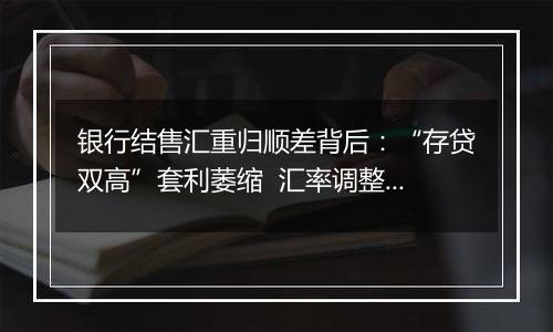 银行结售汇重归顺差背后:“存贷双高”套利萎缩 汇率调整迎窗口期