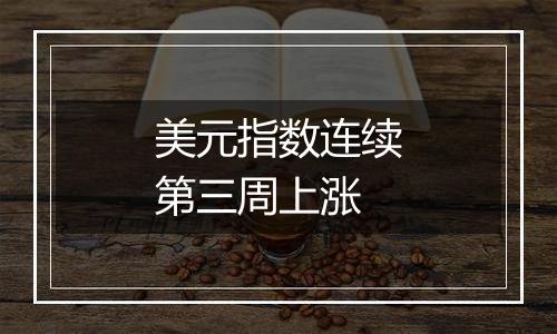美元指数连续第三周上涨