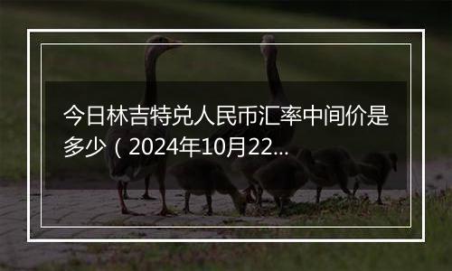 今日林吉特兑人民币汇率中间价是多少（2024年10月22日）