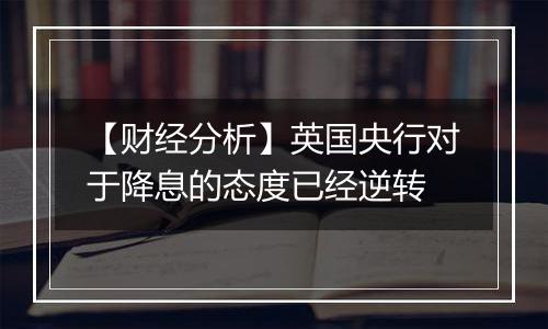 【财经分析】英国央行对于降息的态度已经逆转