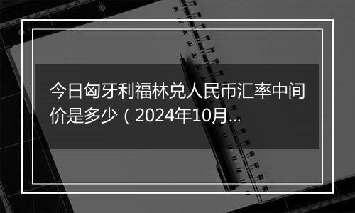 今日匈牙利福林兑人民币汇率中间价是多少(2024年10月22日)