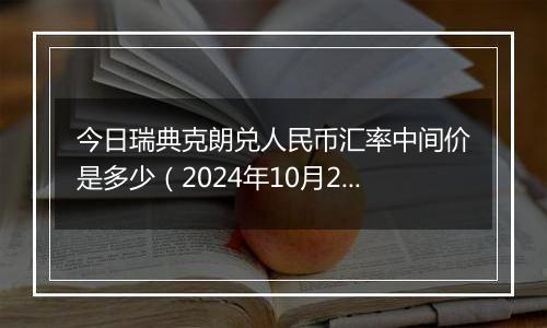 今日瑞典克朗兑人民币汇率中间价是多少(2024年10月22日)