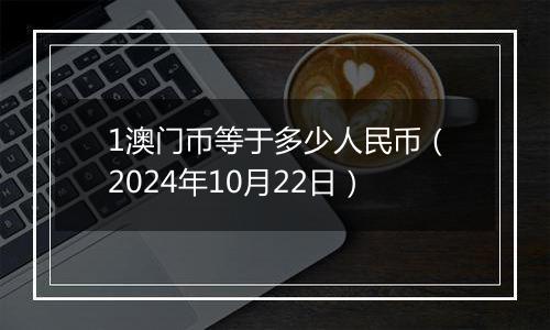 1澳门币等于多少人民币（2024年10月22日）