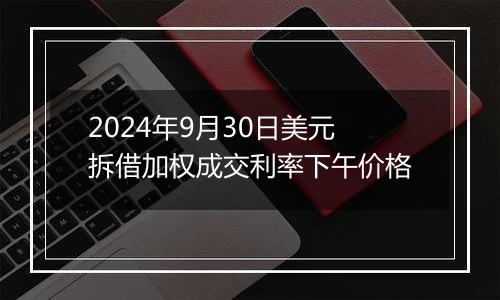 2024年9月30日美元拆借加权成交利率下午价格