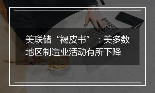 美联储“褐皮书”:美多数地区制造业活动有所下降