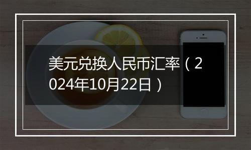 美元兑换人民币汇率(2024年10月22日)