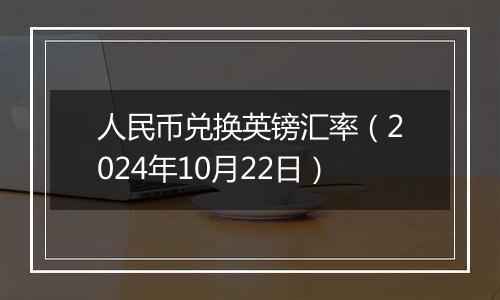 人民币兑换英镑汇率（2024年10月22日）