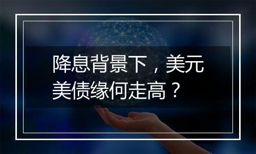 降息背景下,美元美债缘何走高?