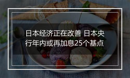 日本经济正在改善 日本央行年内或再加息25个基点