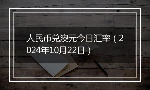 人民币兑澳元今日汇率(2024年10月22日)