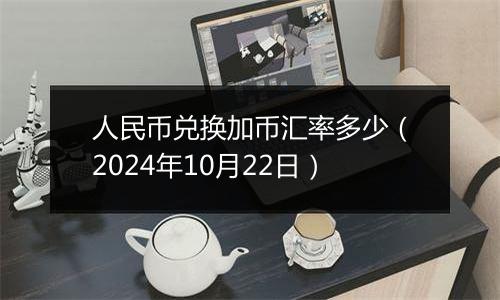 人民币兑换加币汇率多少（2024年10月22日）