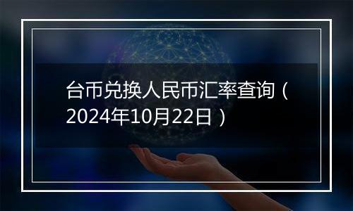 台币兑换人民币汇率查询(2024年10月22日)