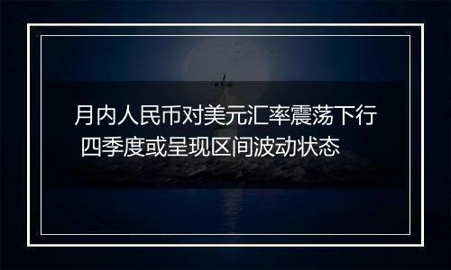 月内人民币对美元汇率震荡下行 四季度或呈现区间波动状态