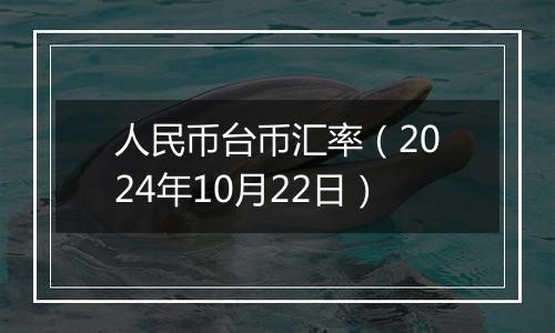人民币台币汇率（2024年10月22日）