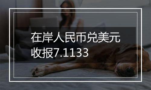 在岸人民币兑美元收报7.1133