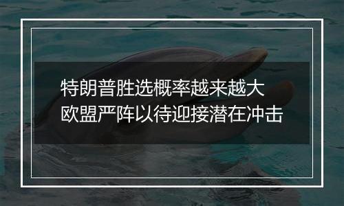 特朗普胜选概率越来越大 欧盟严阵以待迎接潜在冲击