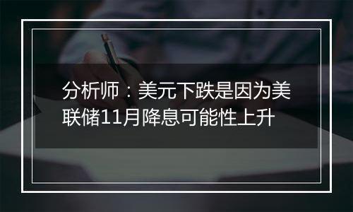 分析师:美元下跌是因为美联储11月降息可能性上升