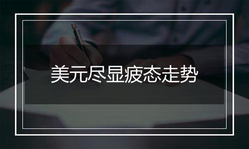 美元尽显疲态走势