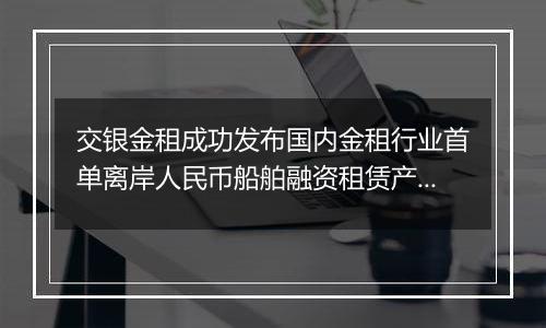 交银金租成功发布国内金租行业首单离岸人民币船舶融资租赁产品
