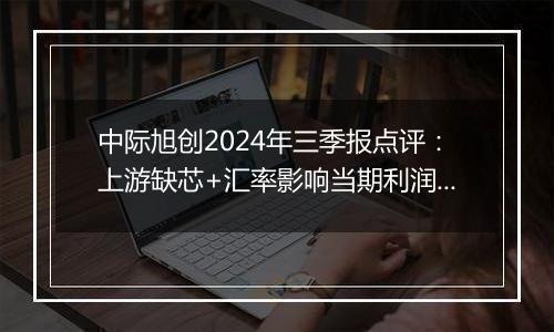 中际旭创2024年三季报点评：上游缺芯+汇率影响当期利润 看好后期硅光渗透率提升对出货能力的提升