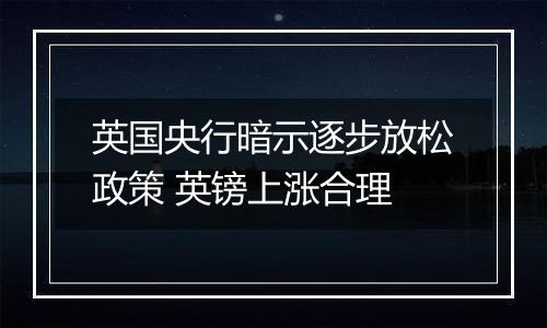 英国央行暗示逐步放松政策 英镑上涨合理