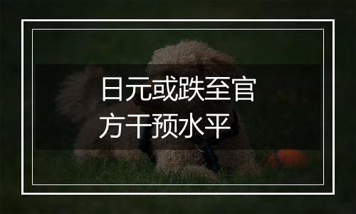 日元或跌至官方干预水平