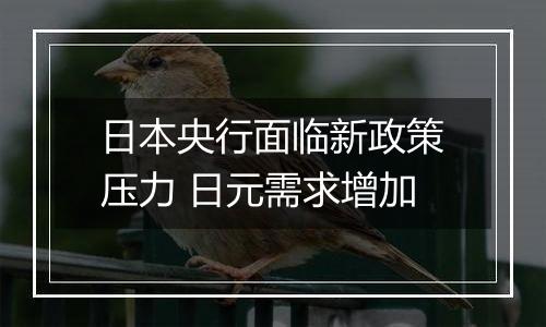 日本央行面临新政策压力 日元需求增加