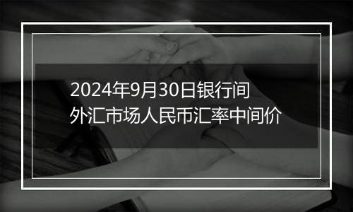 2024年9月30日银行间外汇市场人民币汇率中间价