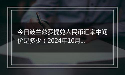 今日波兰兹罗提兑人民币汇率中间价是多少(2024年10月29日)