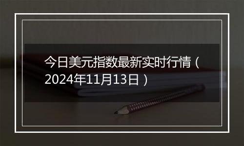 今日美元指数最新实时行情(2024年11月13日)