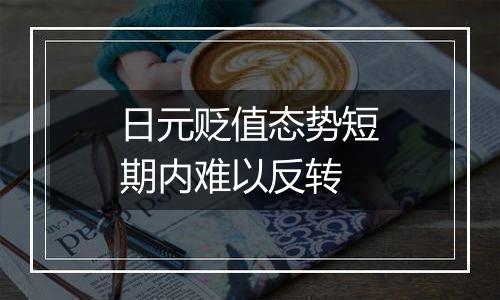 日元贬值态势短期内难以反转