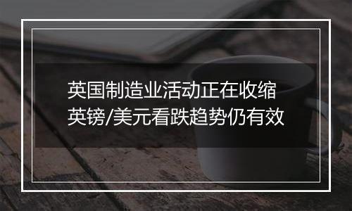 英国制造业活动正在收缩 英镑/美元看跌趋势仍有效