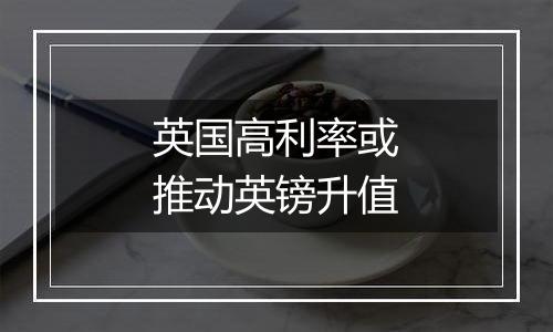 英国高利率或推动英镑升值