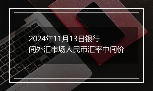 2024年11月13日银行间外汇市场人民币汇率中间价