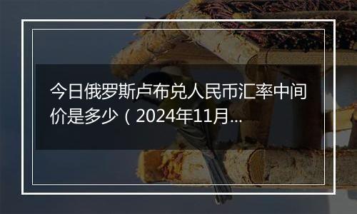 今日俄罗斯卢布兑人民币汇率中间价是多少（2024年11月13日）