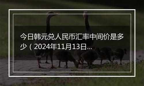 今日韩元兑人民币汇率中间价是多少(2024年11月13日)