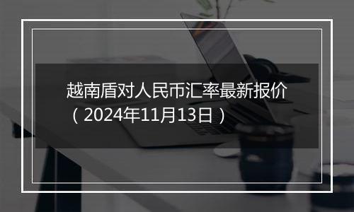 越南盾对人民币汇率最新报价(2024年11月13日)