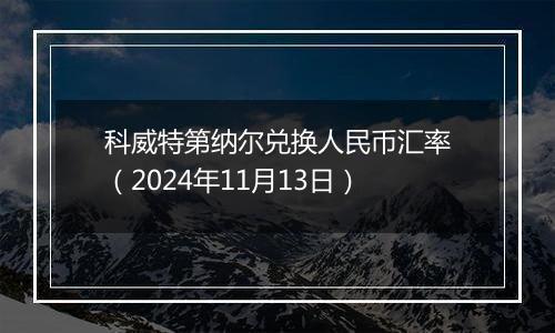 科威特第纳尔兑换人民币汇率（2024年11月13日）