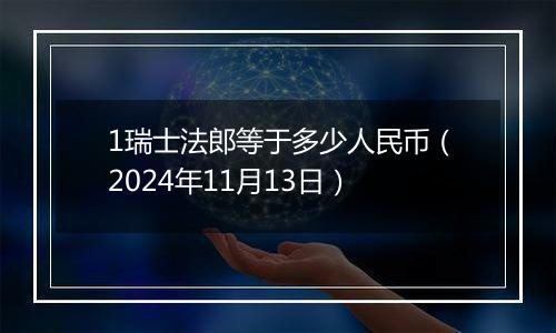 1瑞士法郎等于多少人民币(2024年11月13日)