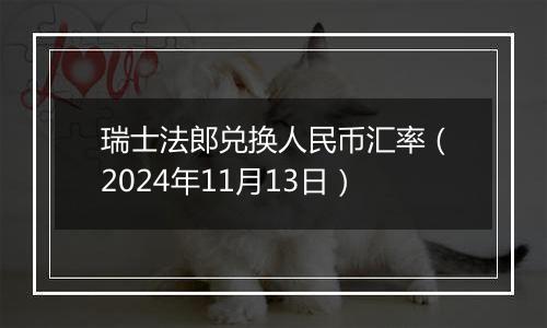 瑞士法郎兑换人民币汇率(2024年11月13日)