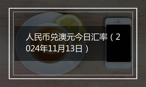 人民币兑澳元今日汇率(2024年11月13日)