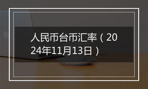 人民币台币汇率（2024年11月13日）