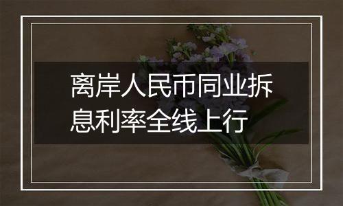 离岸人民币同业拆息利率全线上行