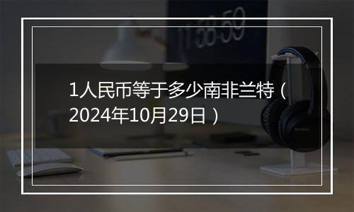 1人民币等于多少南非兰特(2024年10月29日)